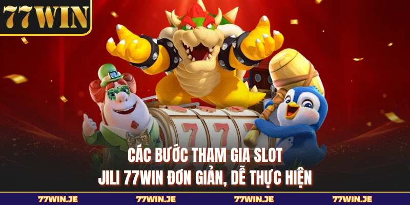 Các bước tham gia slot JILI 77WIN đơn giản, dễ thực hiện