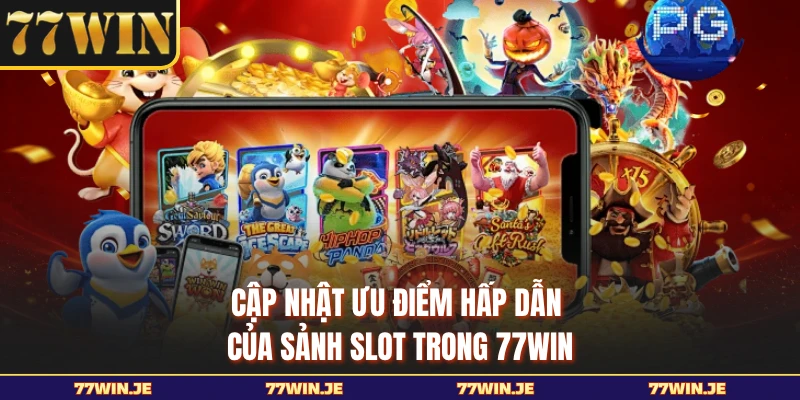 Cập nhật ưu điểm hấp dẫn của sảnh slot trong 77WIN