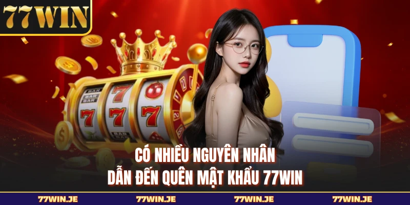 Có nhiều nguyên nhân dẫn đến quên mật khẩu 77WIN