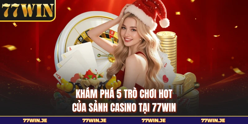 Khám phá 5 trò chơi hot của sảnh casino tại 77WIN