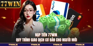 Nạp Tiền 77WIN - Quy Trình Giao Dịch Cơ Bản Cho Người Mới