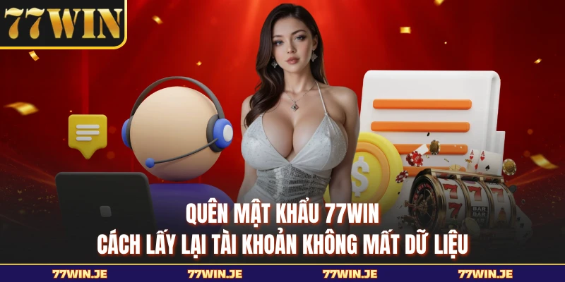 Quên Mật Khẩu 77WIN - Cách Lấy Lại Tài Khoản Không Mất Dữ Liệu