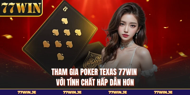 Tham gia Poker Texas 77WIN với tính chất hấp dẫn hơn