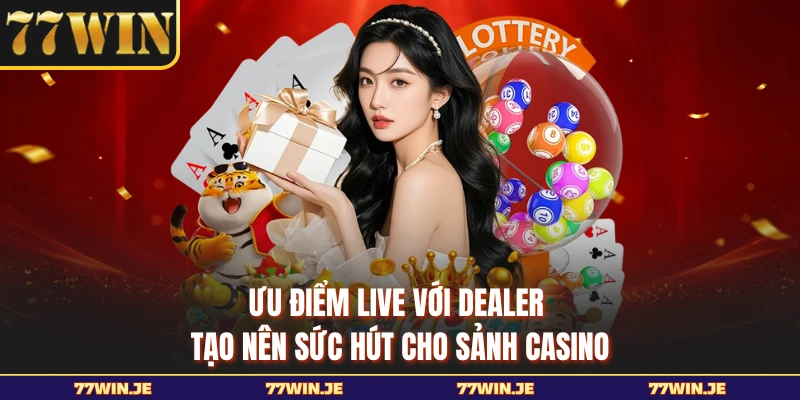 Ưu điểm live với dealer tạo nên sức hút cho sảnh casino