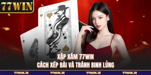 Xập Xám 77WIN - Cách Xếp Bài Và Tránh Binh Lủng